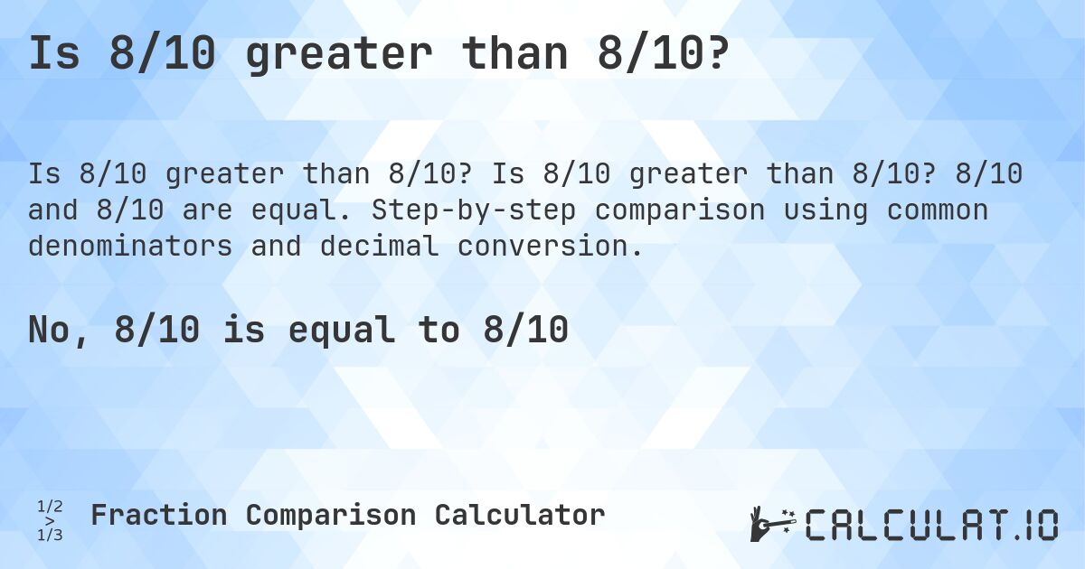 Is 8/10 greater than 8/10?. Is 8/10 greater than 8/10? 8/10 and 8/10 are equal. Step-by-step comparison using common denominators and decimal conversion.