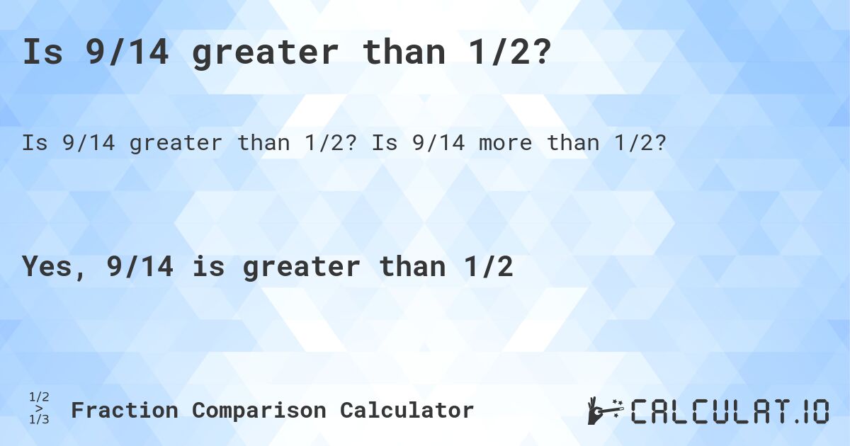 Is 9/14 greater than 1/2?. Is 9/14 more than 1/2?