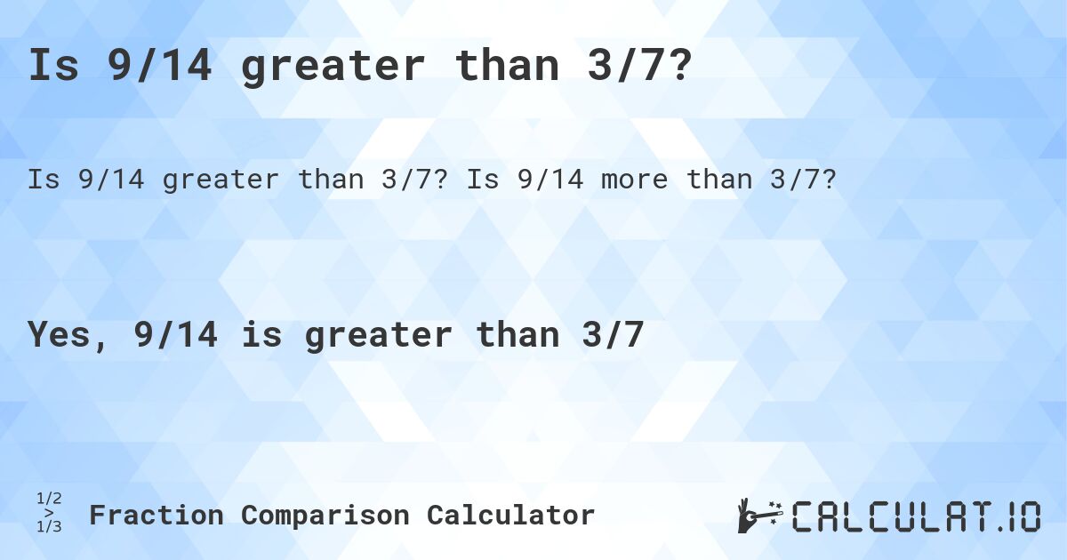 Is 9/14 greater than 3/7?. Is 9/14 more than 3/7?