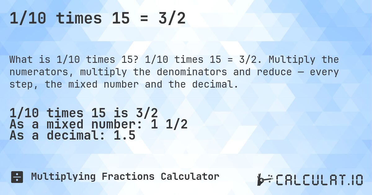 1/10 times 15 = 3/2. 1/10 times 15 = 3/2. Multiply the numerators, multiply the denominators and reduce — every step, the mixed number and the decimal.