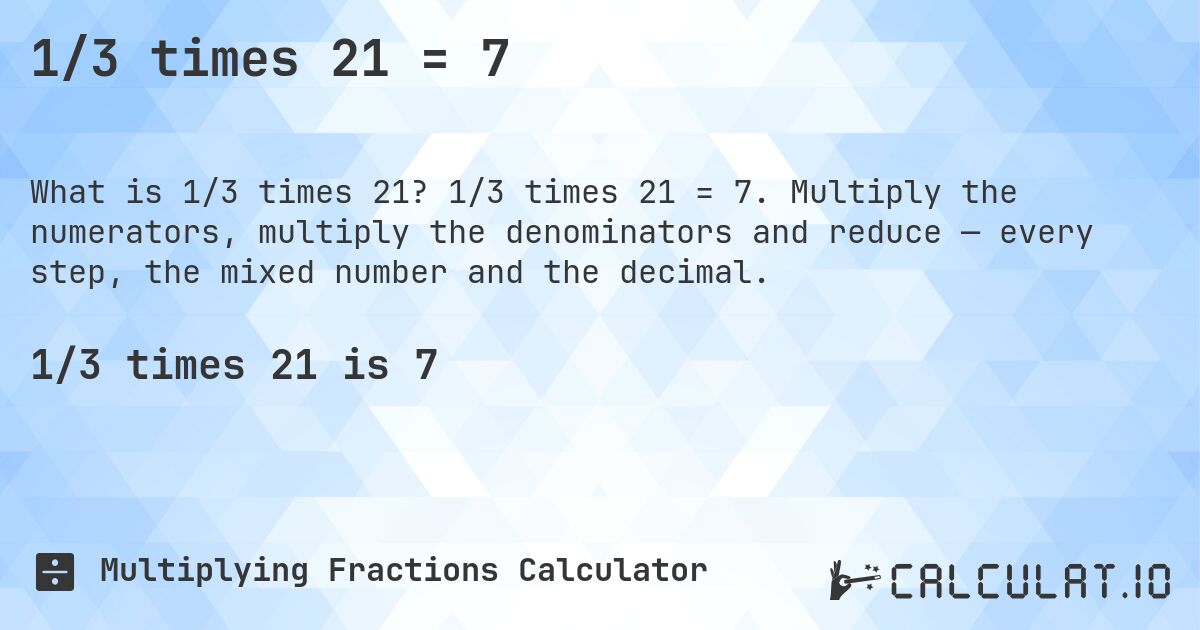 1/3 times 21 = 7. 1/3 times 21 = 7. Multiply the numerators, multiply the denominators and reduce — every step, the mixed number and the decimal.
