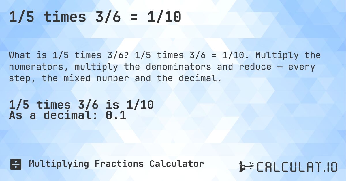 1/5 times 3/6 = 1/10. 1/5 times 3/6 = 1/10. Multiply the numerators, multiply the denominators and reduce — every step, the mixed number and the decimal.