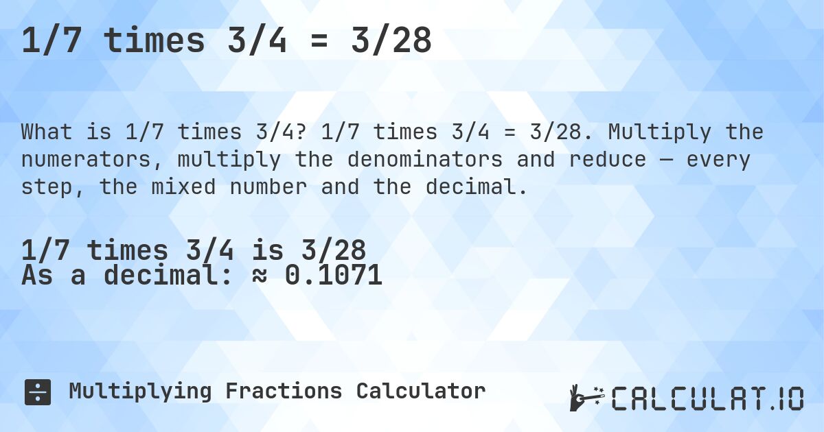 1/7 times 3/4 = 3/28. 1/7 times 3/4 = 3/28. Multiply the numerators, multiply the denominators and reduce — every step, the mixed number and the decimal.
