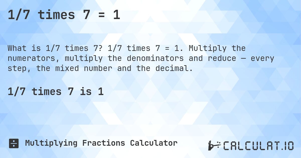 1/7 times 7 = 1. 1/7 times 7 = 1. Multiply the numerators, multiply the denominators and reduce — every step, the mixed number and the decimal.