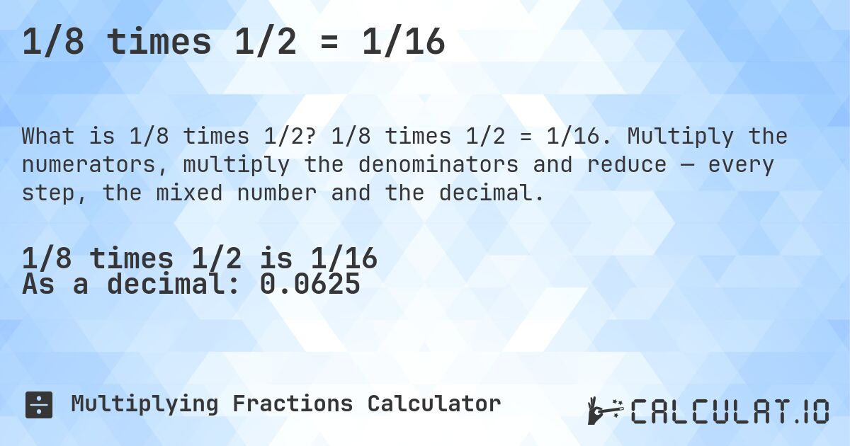 1/8 times 1/2 = 1/16. 1/8 times 1/2 = 1/16. Multiply the numerators, multiply the denominators and reduce — every step, the mixed number and the decimal.