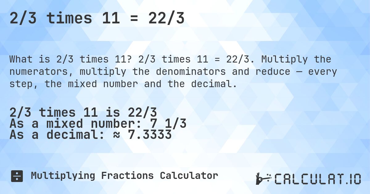 2/3 times 11 = 22/3. 2/3 times 11 = 22/3. Multiply the numerators, multiply the denominators and reduce — every step, the mixed number and the decimal.