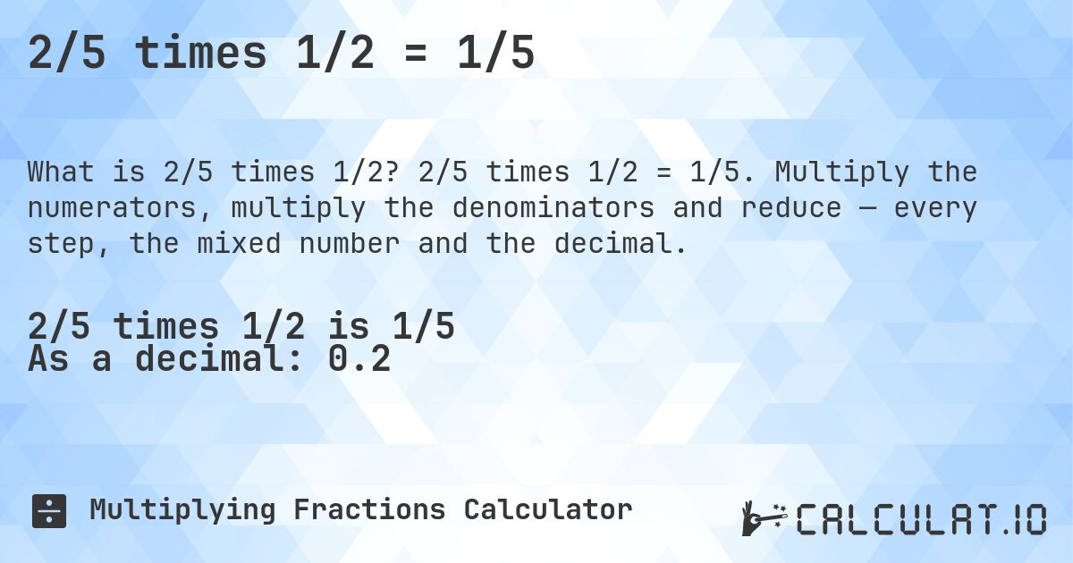 2/5 times 1/2 = 1/5. 2/5 times 1/2 = 1/5. Multiply the numerators, multiply the denominators and reduce — every step, the mixed number and the decimal.