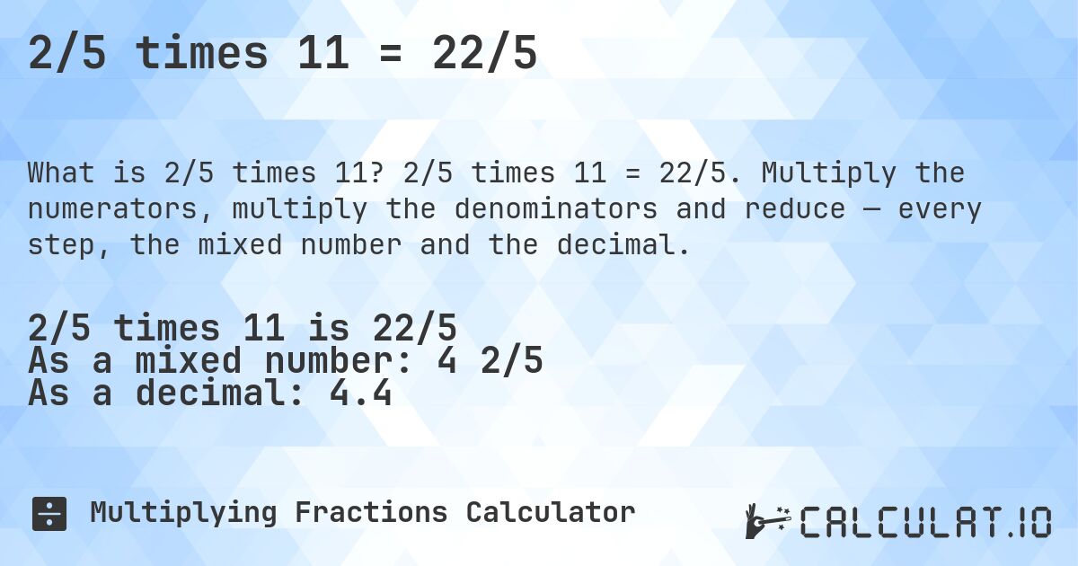 2/5 times 11 = 22/5. 2/5 times 11 = 22/5. Multiply the numerators, multiply the denominators and reduce — every step, the mixed number and the decimal.