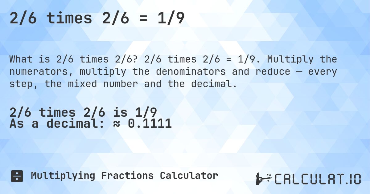2/6 times 2/6 = 1/9. 2/6 times 2/6 = 1/9. Multiply the numerators, multiply the denominators and reduce — every step, the mixed number and the decimal.