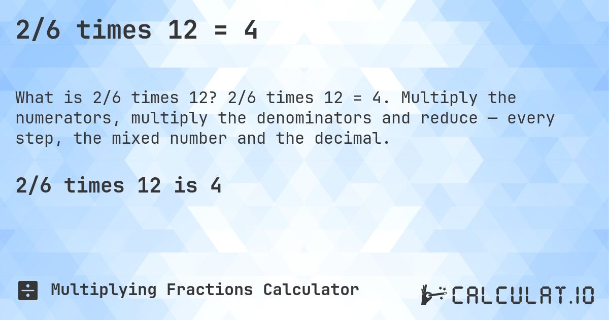 2/6 times 12 = 4. 2/6 times 12 = 4. Multiply the numerators, multiply the denominators and reduce — every step, the mixed number and the decimal.