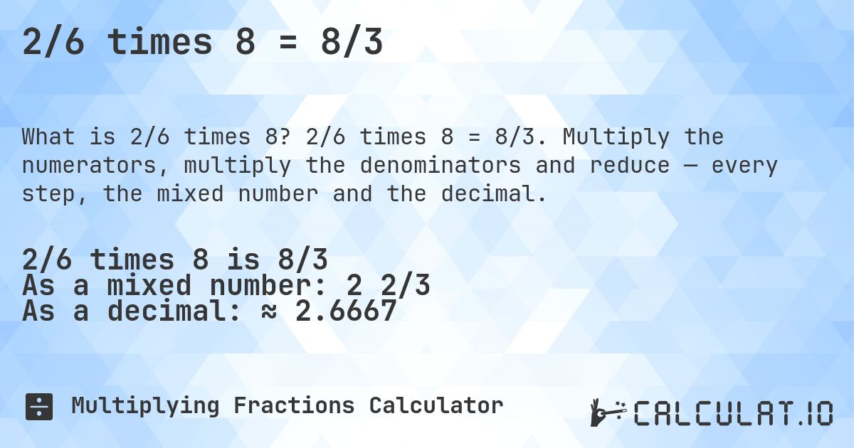 2/6 times 8 = 8/3. 2/6 times 8 = 8/3. Multiply the numerators, multiply the denominators and reduce — every step, the mixed number and the decimal.