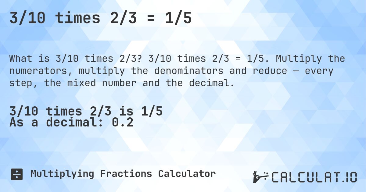 3/10 times 2/3 = 1/5. 3/10 times 2/3 = 1/5. Multiply the numerators, multiply the denominators and reduce — every step, the mixed number and the decimal.