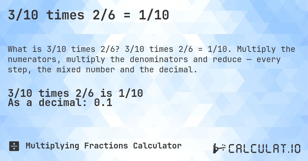 3/10 times 2/6 = 1/10. 3/10 times 2/6 = 1/10. Multiply the numerators, multiply the denominators and reduce — every step, the mixed number and the decimal.