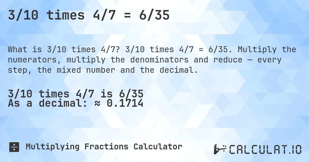 3/10 times 4/7 = 6/35. 3/10 times 4/7 = 6/35. Multiply the numerators, multiply the denominators and reduce — every step, the mixed number and the decimal.