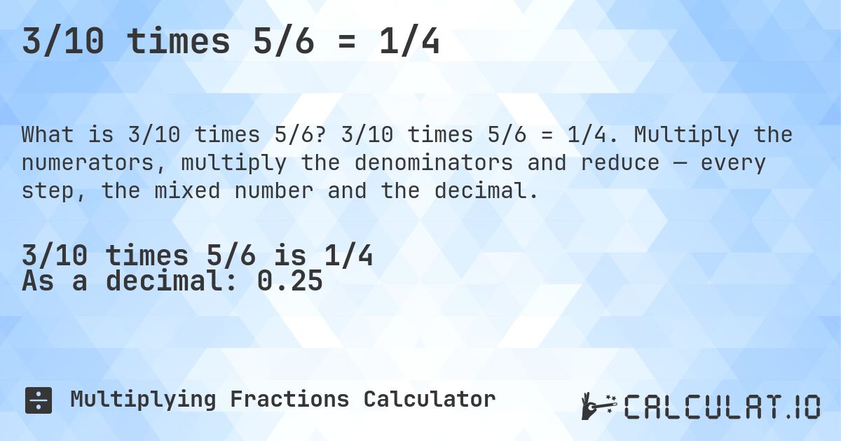 3/10 times 5/6 = 1/4. 3/10 times 5/6 = 1/4. Multiply the numerators, multiply the denominators and reduce — every step, the mixed number and the decimal.