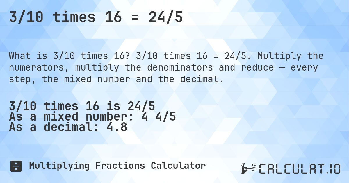 3/10 times 16 = 24/5. 3/10 times 16 = 24/5. Multiply the numerators, multiply the denominators and reduce — every step, the mixed number and the decimal.
