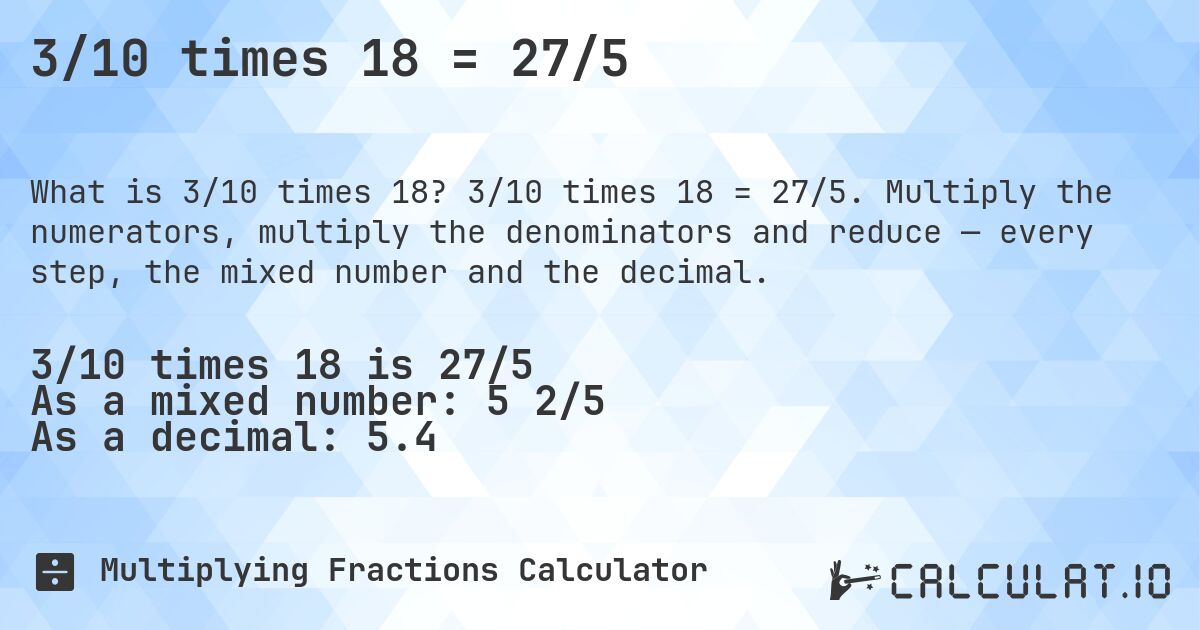 3/10 times 18 = 27/5. 3/10 times 18 = 27/5. Multiply the numerators, multiply the denominators and reduce — every step, the mixed number and the decimal.