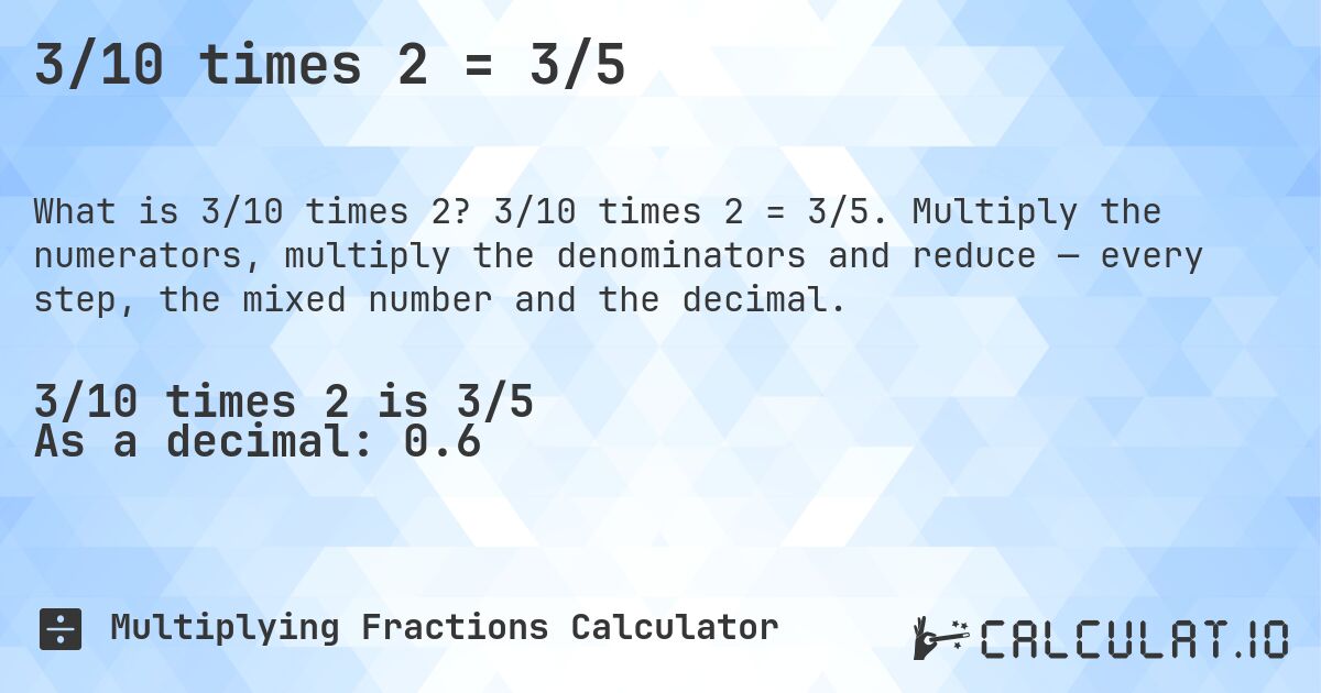 3/10 times 2 = 3/5. 3/10 times 2 = 3/5. Multiply the numerators, multiply the denominators and reduce — every step, the mixed number and the decimal.