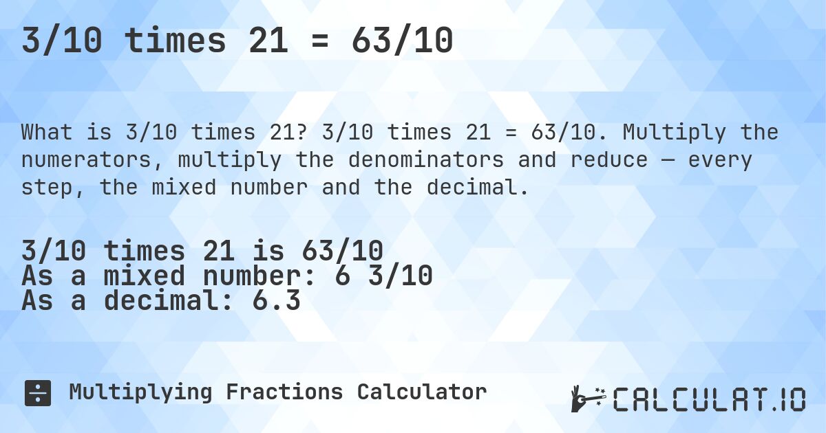 3/10 times 21 = 63/10. 3/10 times 21 = 63/10. Multiply the numerators, multiply the denominators and reduce — every step, the mixed number and the decimal.