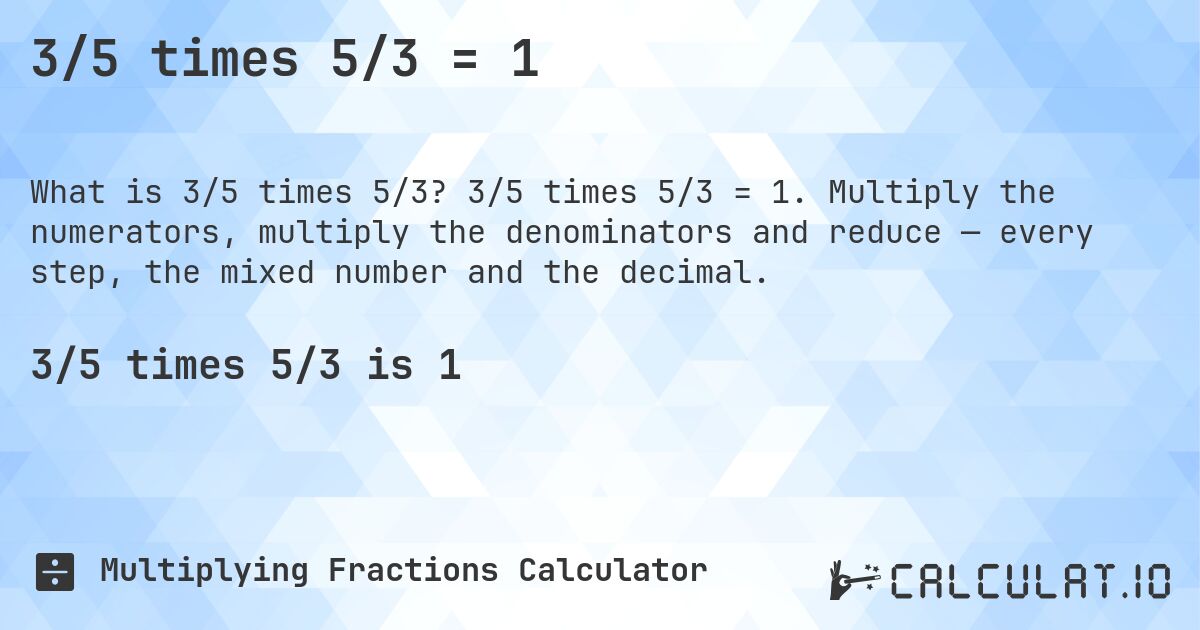 3/5 times 5/3 = 1. 3/5 times 5/3 = 1. Multiply the numerators, multiply the denominators and reduce — every step, the mixed number and the decimal.