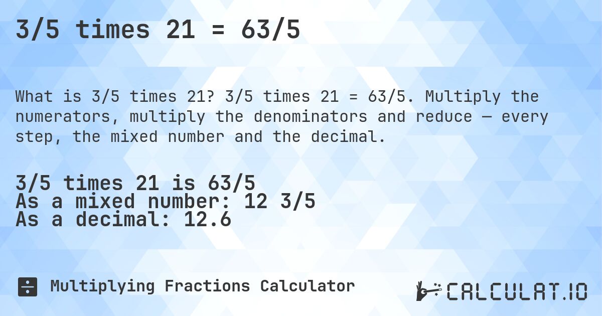 3/5 times 21 = 63/5. 3/5 times 21 = 63/5. Multiply the numerators, multiply the denominators and reduce — every step, the mixed number and the decimal.