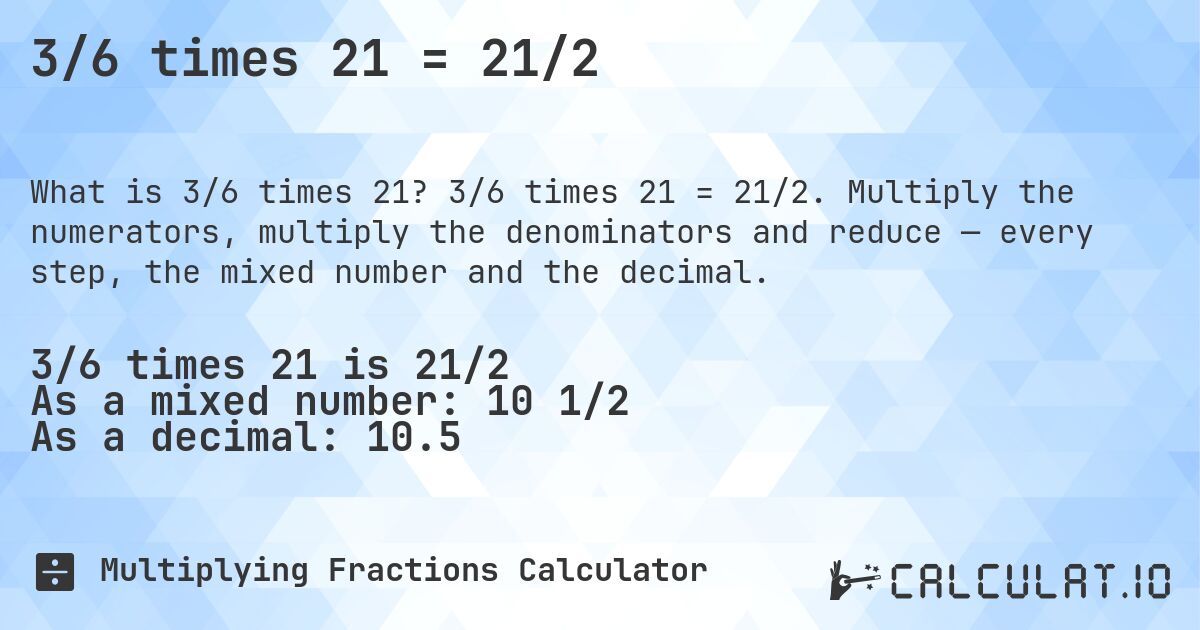 3/6 times 21 = 21/2. 3/6 times 21 = 21/2. Multiply the numerators, multiply the denominators and reduce — every step, the mixed number and the decimal.