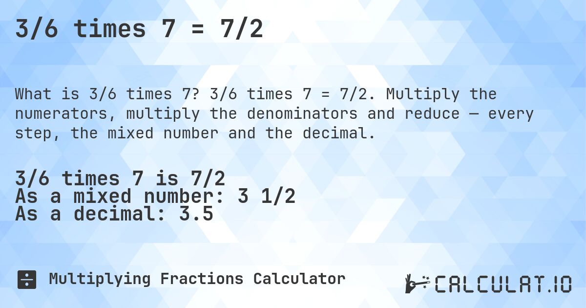 3/6 times 7 = 7/2. 3/6 times 7 = 7/2. Multiply the numerators, multiply the denominators and reduce — every step, the mixed number and the decimal.