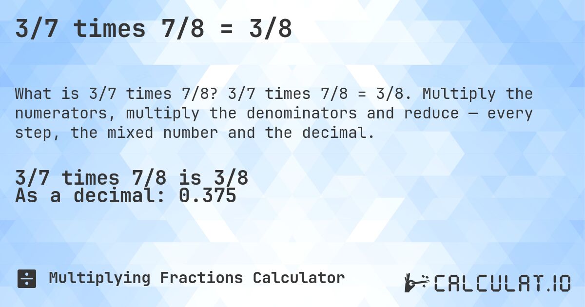 3/7 times 7/8 = 3/8. 3/7 times 7/8 = 3/8. Multiply the numerators, multiply the denominators and reduce — every step, the mixed number and the decimal.