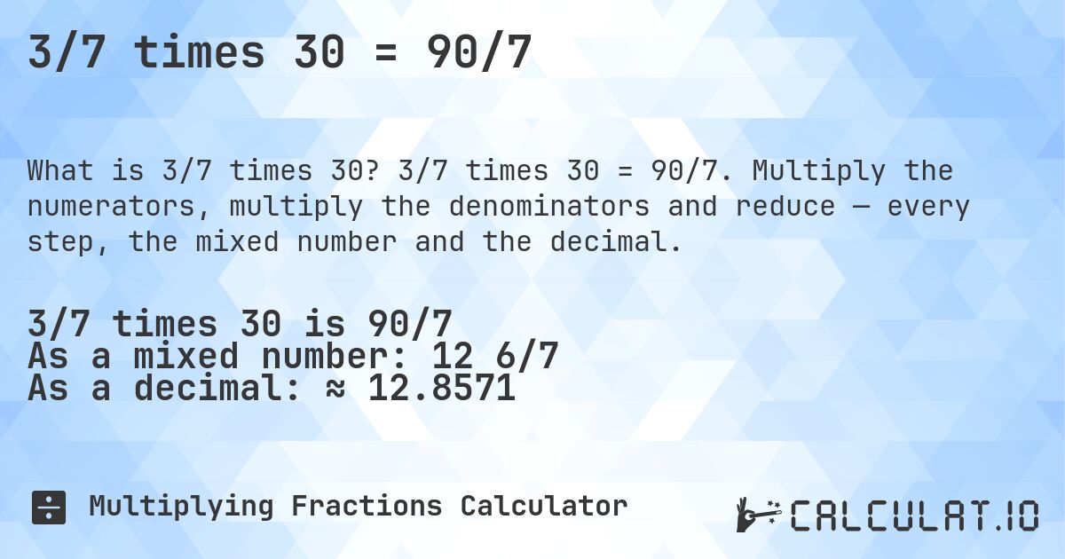 3/7 times 30 = 90/7. 3/7 times 30 = 90/7. Multiply the numerators, multiply the denominators and reduce — every step, the mixed number and the decimal.