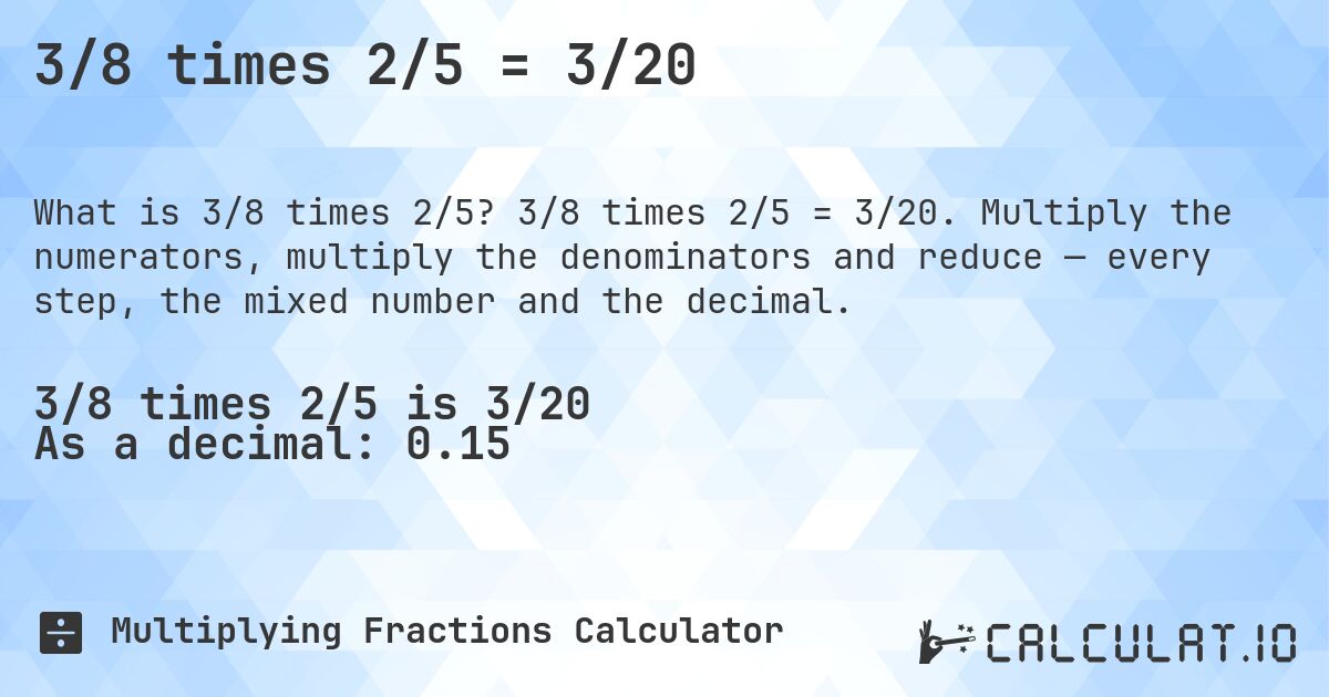 3/8 times 2/5 = 3/20. 3/8 times 2/5 = 3/20. Multiply the numerators, multiply the denominators and reduce — every step, the mixed number and the decimal.