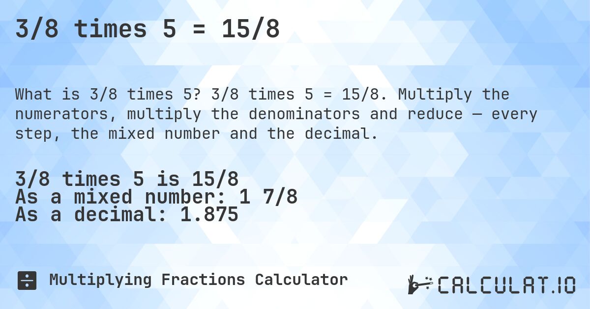 3/8 times 5 = 15/8. 3/8 times 5 = 15/8. Multiply the numerators, multiply the denominators and reduce — every step, the mixed number and the decimal.