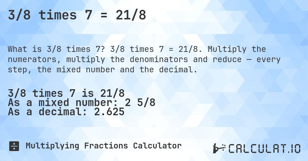 3/8 times 7 = 21/8. 3/8 times 7 = 21/8. Multiply the numerators, multiply the denominators and reduce — every step, the mixed number and the decimal.
