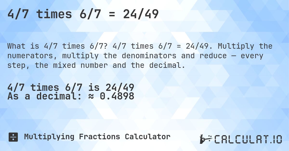4/7 times 6/7 = 24/49. 4/7 times 6/7 = 24/49. Multiply the numerators, multiply the denominators and reduce — every step, the mixed number and the decimal.