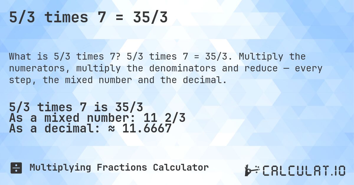 5/3 times 7 = 35/3. 5/3 times 7 = 35/3. Multiply the numerators, multiply the denominators and reduce — every step, the mixed number and the decimal.