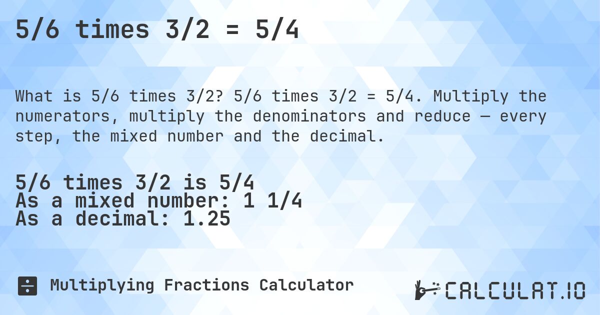 5/6 times 3/2 = 5/4. 5/6 times 3/2 = 5/4. Multiply the numerators, multiply the denominators and reduce — every step, the mixed number and the decimal.