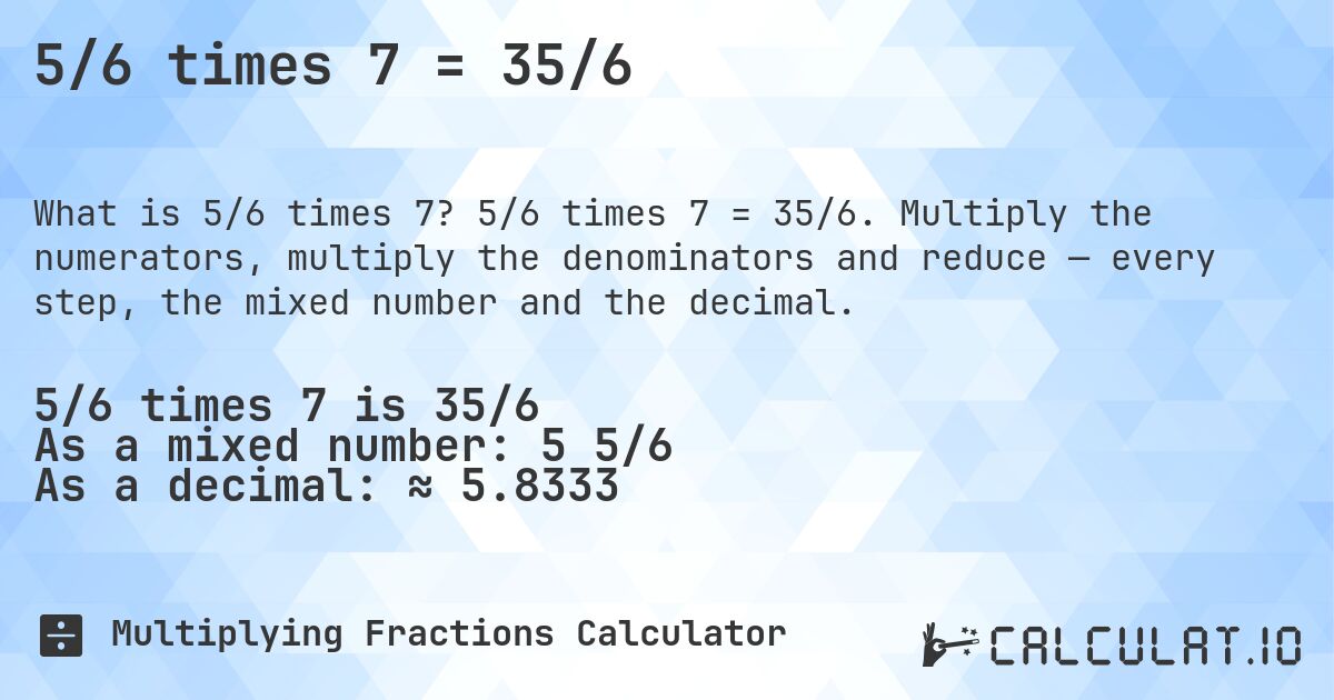5/6 times 7 = 35/6. 5/6 times 7 = 35/6. Multiply the numerators, multiply the denominators and reduce — every step, the mixed number and the decimal.