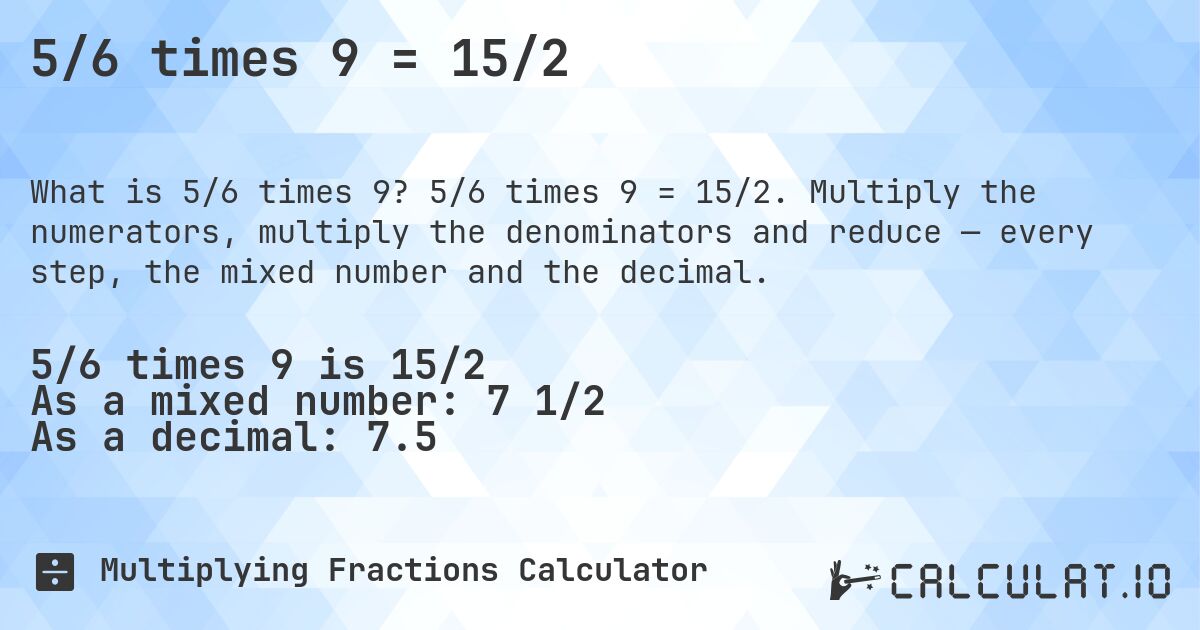 5/6 times 9 = 15/2. 5/6 times 9 = 15/2. Multiply the numerators, multiply the denominators and reduce — every step, the mixed number and the decimal.