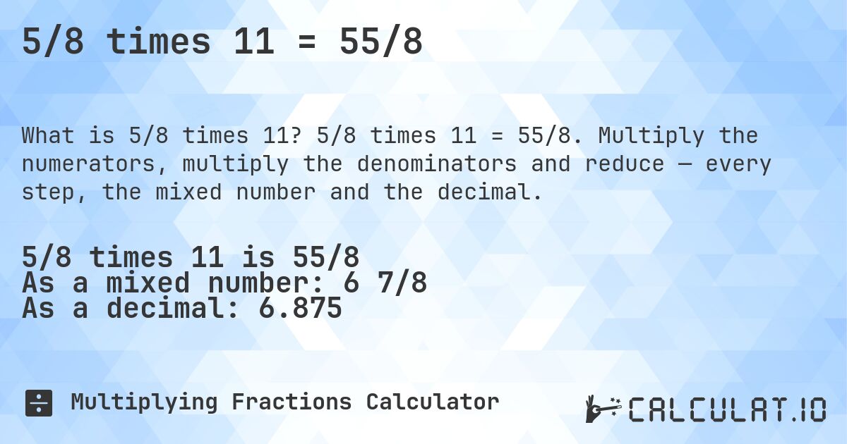 5/8 times 11 = 55/8. 5/8 times 11 = 55/8. Multiply the numerators, multiply the denominators and reduce — every step, the mixed number and the decimal.