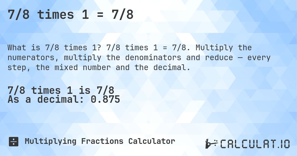 7/8 times 1 = 7/8. 7/8 times 1 = 7/8. Multiply the numerators, multiply the denominators and reduce — every step, the mixed number and the decimal.