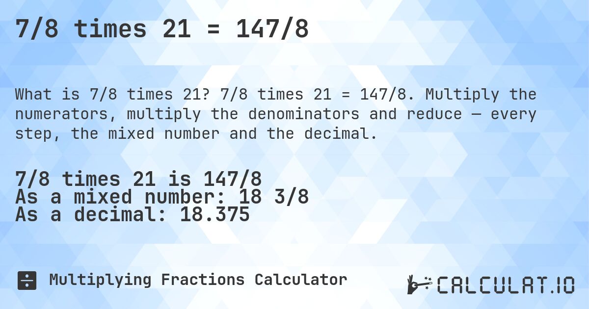 7/8 times 21 = 147/8. 7/8 times 21 = 147/8. Multiply the numerators, multiply the denominators and reduce — every step, the mixed number and the decimal.