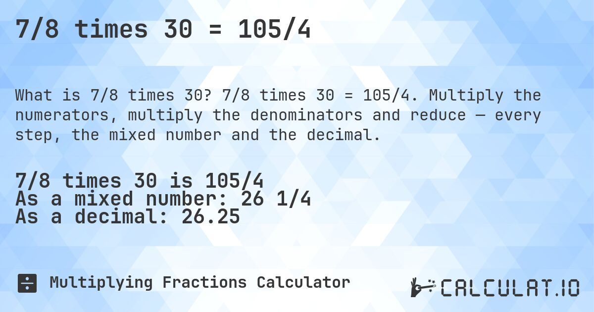 7/8 times 30 = 105/4. 7/8 times 30 = 105/4. Multiply the numerators, multiply the denominators and reduce — every step, the mixed number and the decimal.
