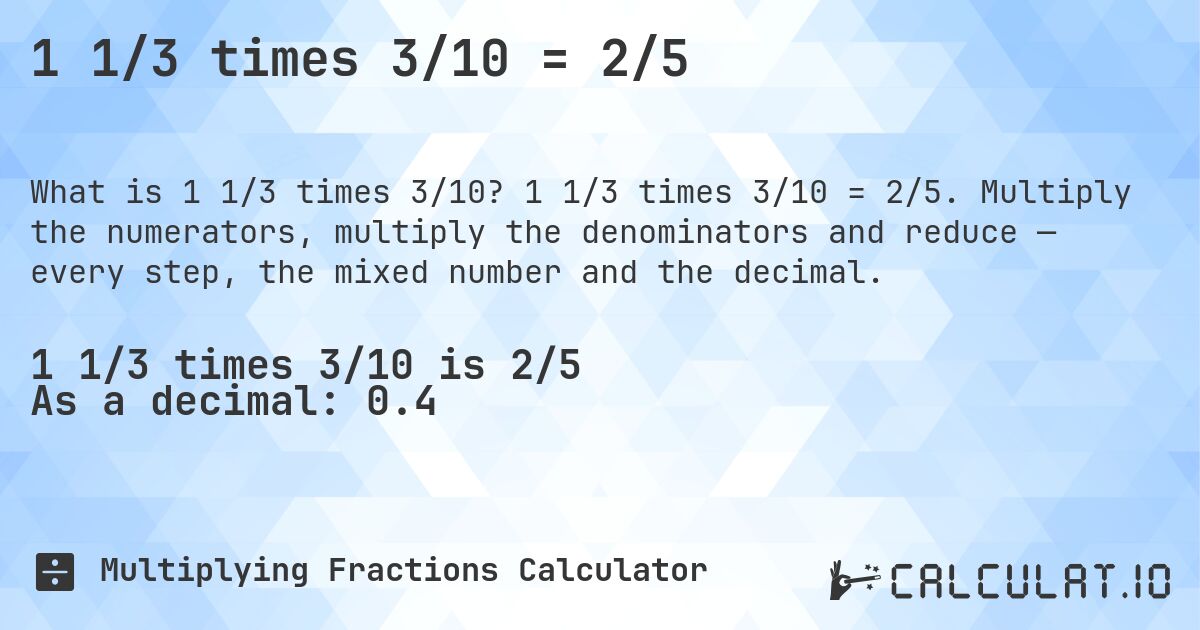 1 1/3 times 3/10 = 2/5. 1 1/3 times 3/10 = 2/5. Multiply the numerators, multiply the denominators and reduce — every step, the mixed number and the decimal.