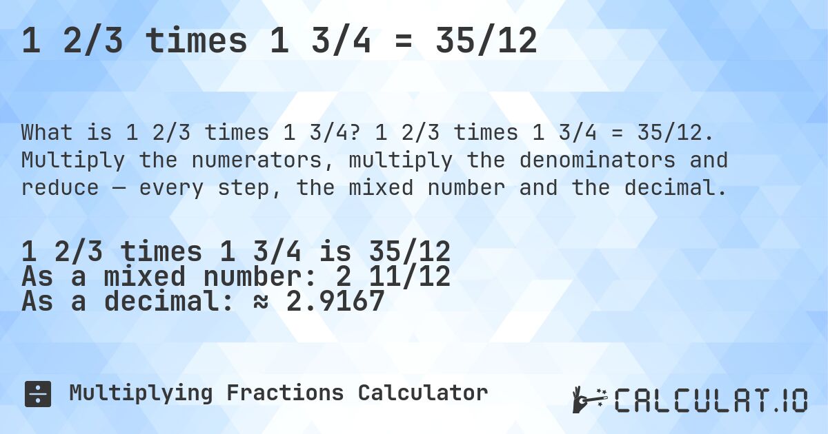 1 2/3 times 1 3/4 = 35/12. 1 2/3 times 1 3/4 = 35/12. Multiply the numerators, multiply the denominators and reduce — every step, the mixed number and the decimal.