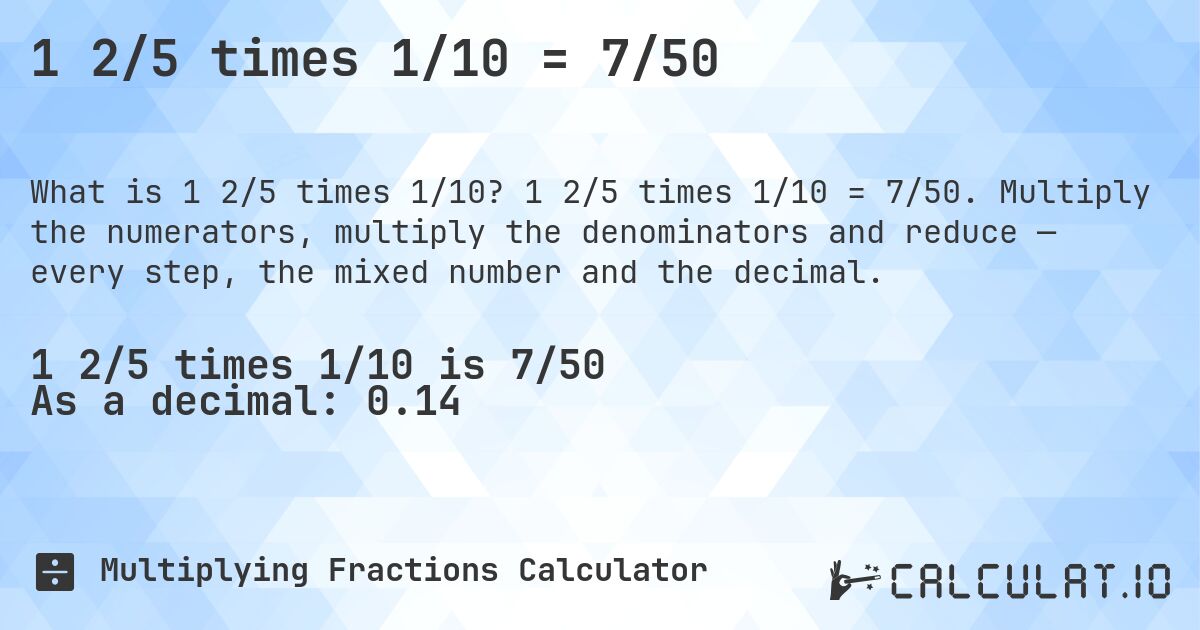 1 2/5 times 1/10 = 7/50. 1 2/5 times 1/10 = 7/50. Multiply the numerators, multiply the denominators and reduce — every step, the mixed number and the decimal.