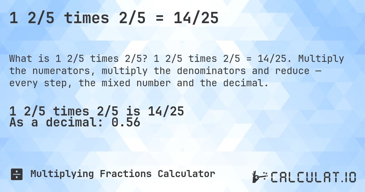 1 2/5 times 2/5 = 14/25. 1 2/5 times 2/5 = 14/25. Multiply the numerators, multiply the denominators and reduce — every step, the mixed number and the decimal.