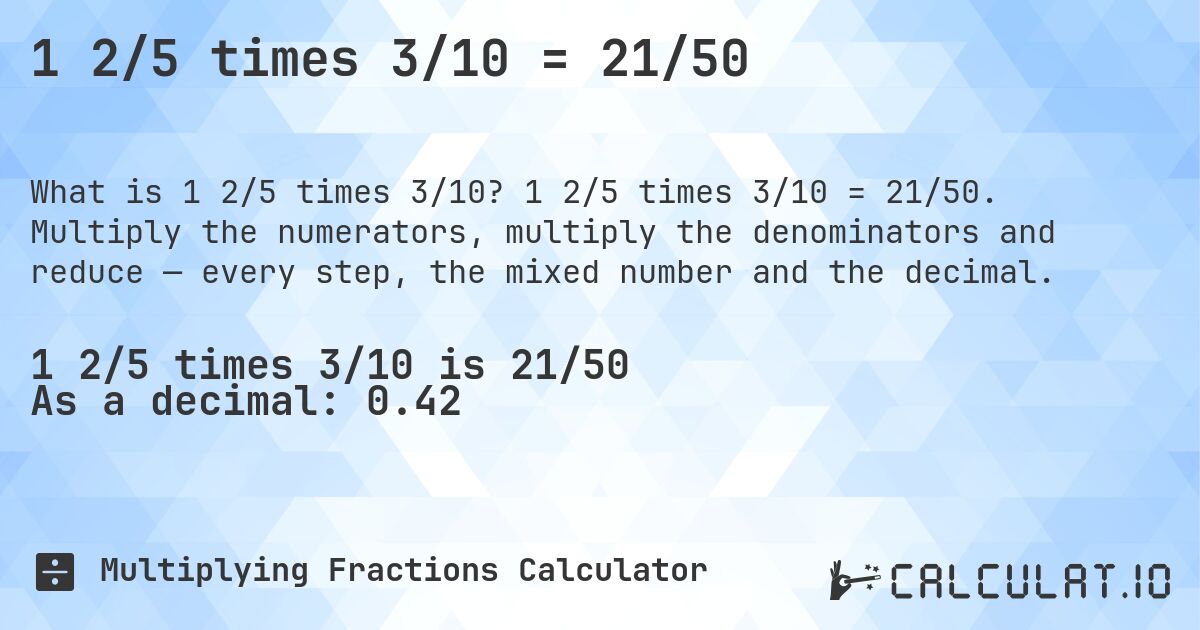 1 2/5 times 3/10 = 21/50. 1 2/5 times 3/10 = 21/50. Multiply the numerators, multiply the denominators and reduce — every step, the mixed number and the decimal.