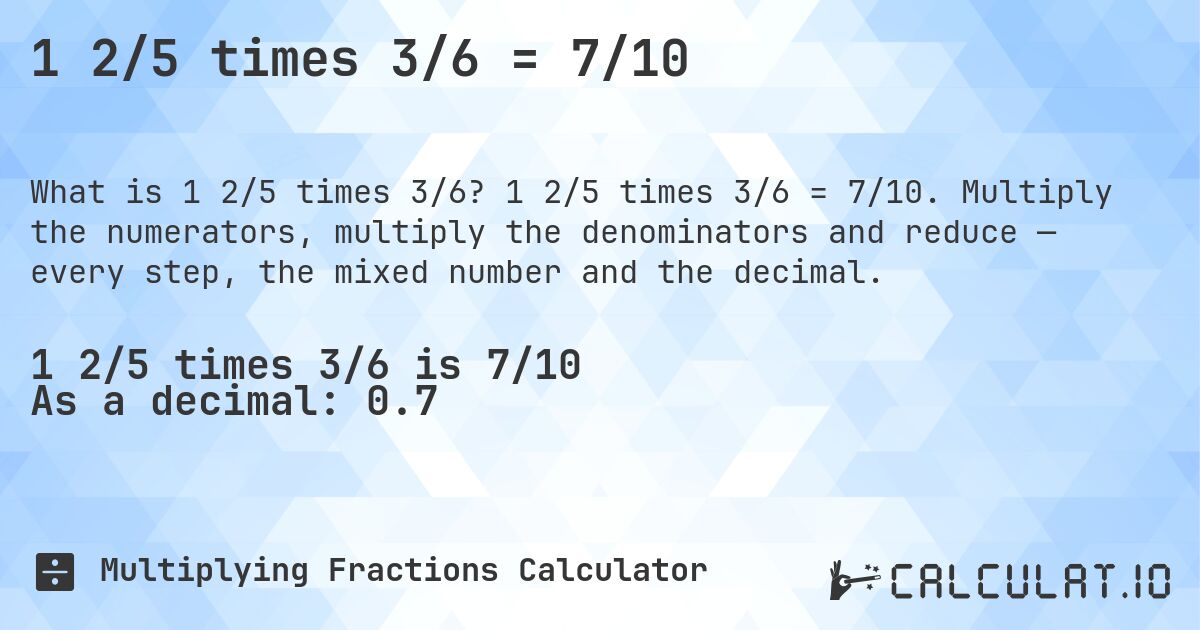 1 2/5 times 3/6 = 7/10. 1 2/5 times 3/6 = 7/10. Multiply the numerators, multiply the denominators and reduce — every step, the mixed number and the decimal.