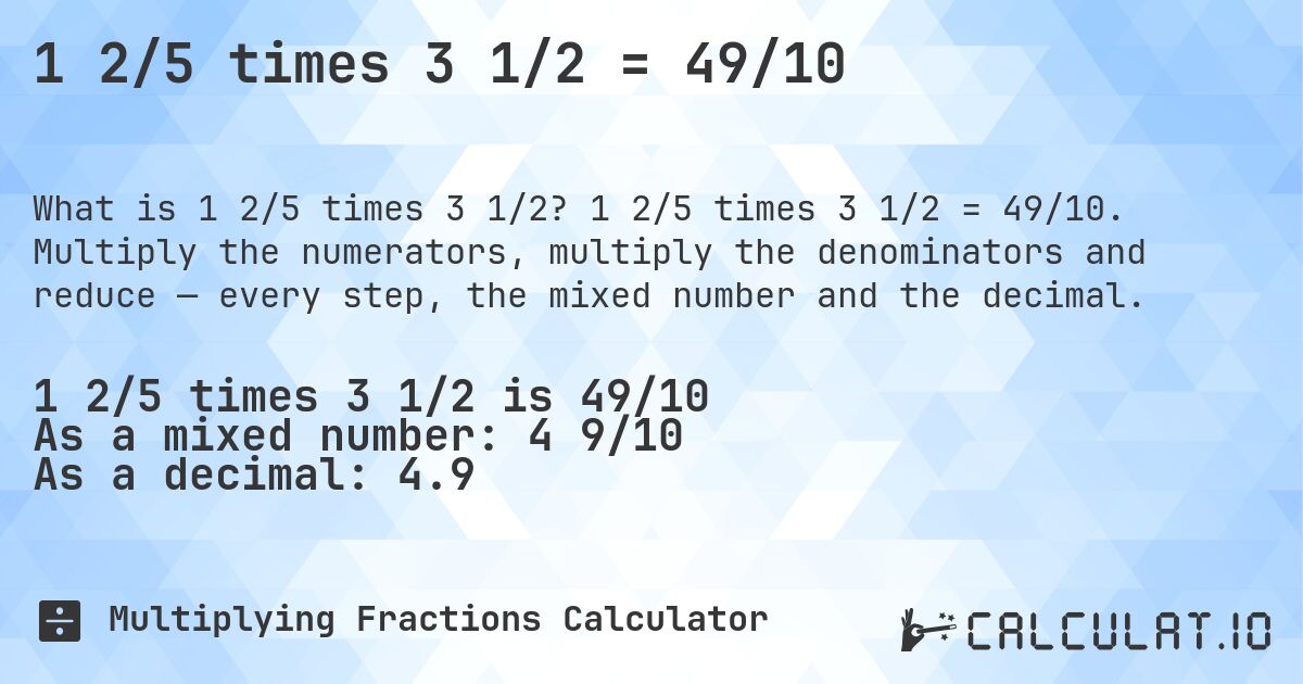 1 2/5 times 3 1/2 = 49/10. 1 2/5 times 3 1/2 = 49/10. Multiply the numerators, multiply the denominators and reduce — every step, the mixed number and the decimal.