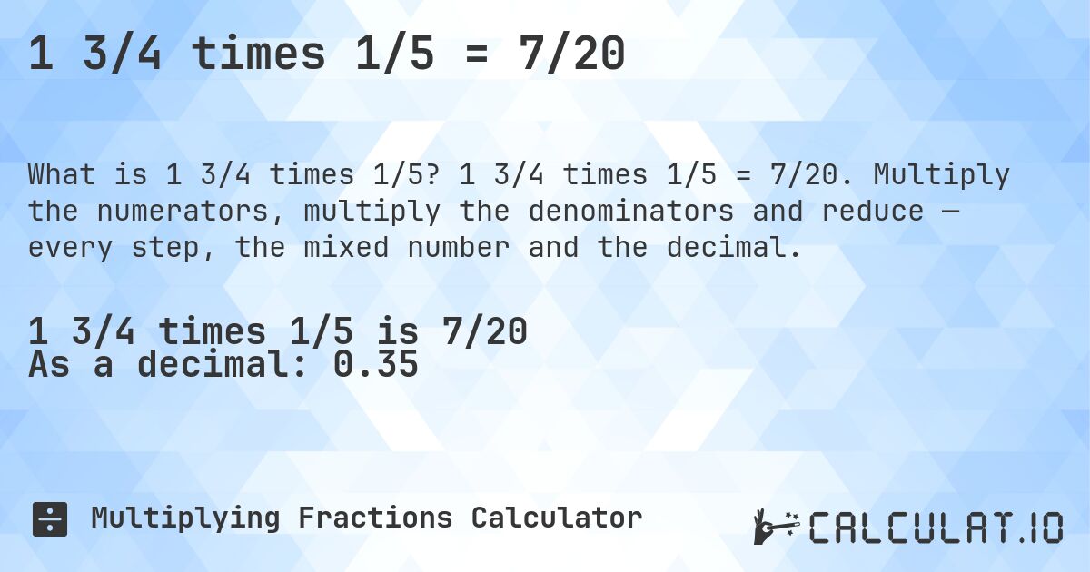 1 3/4 times 1/5 = 7/20. 1 3/4 times 1/5 = 7/20. Multiply the numerators, multiply the denominators and reduce — every step, the mixed number and the decimal.