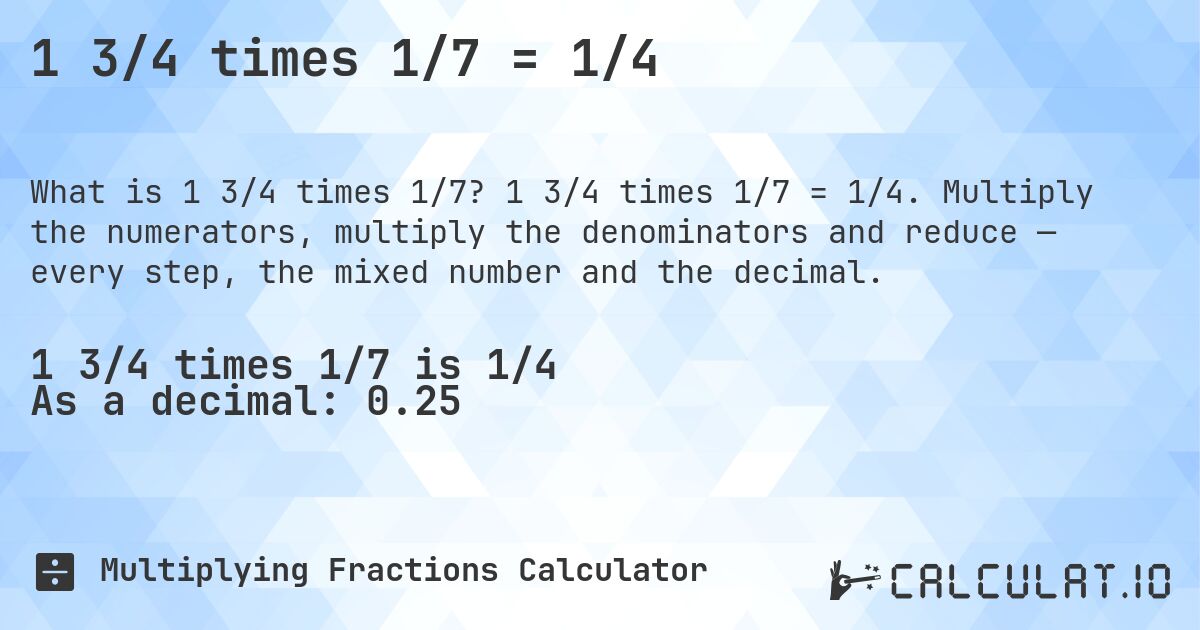 1 3/4 times 1/7 = 1/4. 1 3/4 times 1/7 = 1/4. Multiply the numerators, multiply the denominators and reduce — every step, the mixed number and the decimal.